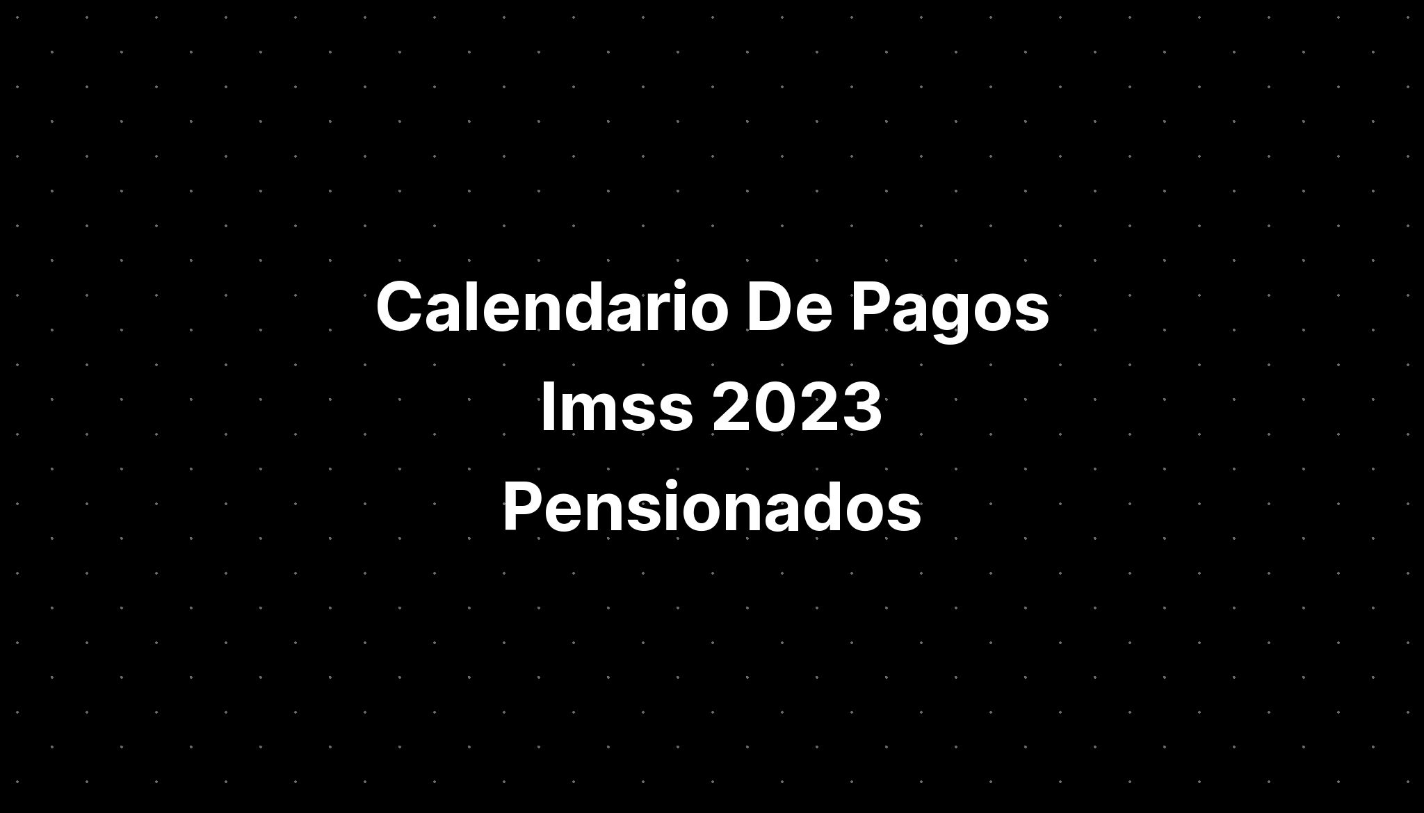 Calendario De Pagos Imss 2023 Pensionados - IMAGESEE